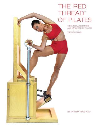 The Red Thread of Pilates The Integrated System and Variations of Pilates - The High Chair: The High Chair - Kathryn Ross-nash