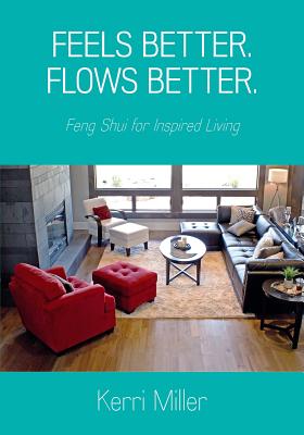 Feels Better. Flows Better. Feng Shui for Inspired Living - Kerri Miller