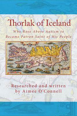 Thorlak of Iceland: Who Rose Above Autism to Become Patron Saint of His People - Sigurbjorg Eyjolfsdottir