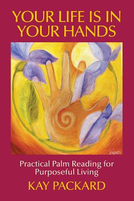 Your Life Is In Your Hands: Practical Palm Reading for Purposeful Living - Kay Packard