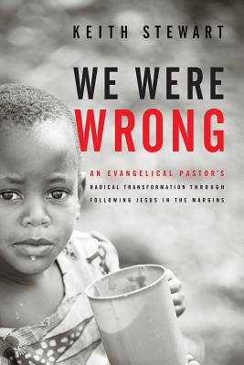 We Were Wrong: An Evangelical Pastor's Radical Transformation Through Following Jesus In The Margins - Keith Stewart