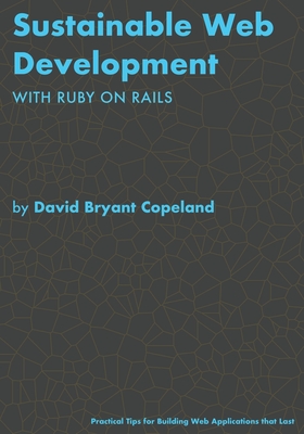 Sustainable Web Development with Ruby on Rails: Practical Tips for Building Web Applications that Last - David Bryant Copeland