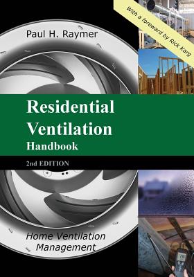 Residential Ventilation Handbook 2nd Edition: Home Ventilation Management - Paul H. Raymer