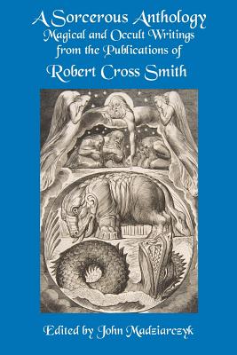 A Sorcerous Anthology: Magical and Occult Writings from the Publications of Robert Cross Smith - Robert Cross Smith