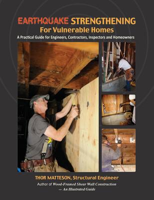 Earthquake Strengthening for Vulnerable Homes: A Practical Guide for Engineers, Contractors, Inspectors and Homeowners - Thor Matteson