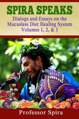 Spira Speaks: Dialogs and Essays on the Mucusless Diet Healing System Volume 1, 2, & 3 - Prof Spira