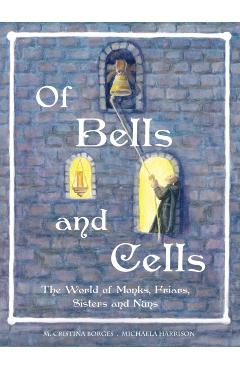 Of Bells and Cells: The World of Monks, Friars, Sisters and Nuns - M. Cristina Borges