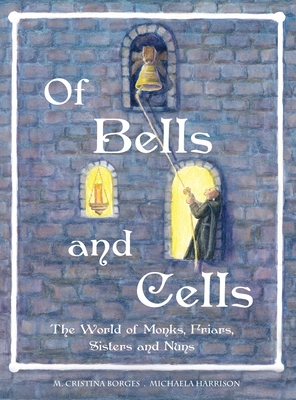 Of Bells and Cells: The World of Monks, Friars, Sisters and Nuns - M. Cristina Borges