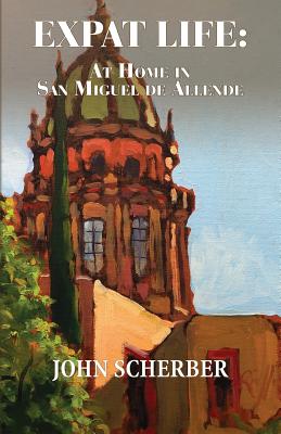 Expat Life: At Home in San Miguel de Allende - John Scherber