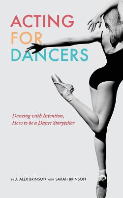 Acting for Dancers: Dancing with Intention, How to Be a Dance Storyteller! - J. Alex Brinson