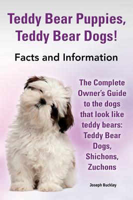 Teddy Bear Puppies, Teddy Bear Dogs! Facts and Information. the Complete Owner's Guide to the Dogs That Look Like Teddy Bears: Teddy Bear Dogs, Shicho - Joseph Buckley