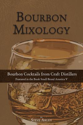Bourbon Mixology: Bourbon Cocktails from the Craft Distillers Featured in the Book Small Brand America V - Mark Hansen