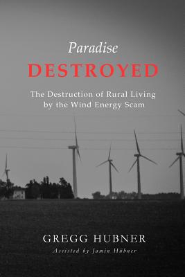 Paradise Destroyed: The Destruction of Rural Living by the Wind Energy Scam - Jamin Hubner