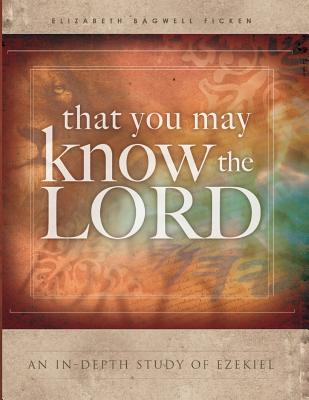 That You May Know the Lord: An in-depth study of Ezekiel - Elizabeth Bagwell Ficken