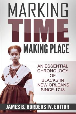 Marking Time, Making Place: A Chronological History of Blacks in New Orleans Since 1718 - James B. Borders Iv