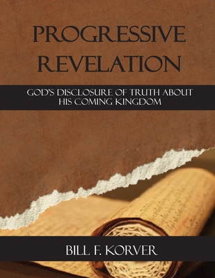 Progressive Revelation: God's disclosure of truth about His coming kingdom - Bill F. Korver
