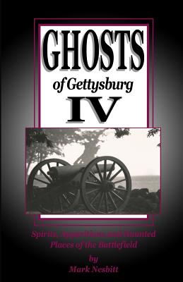 Ghosts of Gettysburg IV: Spirits, Apparitions and Haunted Places on the Battlefield - Mark Nesbitt