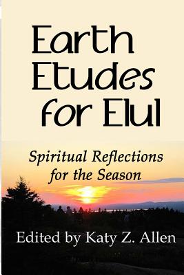 Earth Etudes for Elul: Spiritual Reflections for the Season - Katy Z. Allen
