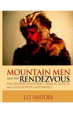 Poza produsului Mountain Men and the Rendezvous: Fur Trappers, Explorers, Traders, Scouts and Their Rowdy Gatherings - Liz Sartori