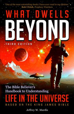 What Dwells Beyond: The Bible Believer's Handbook to Understanding Life in the Universe (Third Edition) - Jeffrey W. Mardis