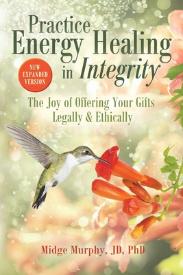 Practice Energy Healing in Integrity: The Joy of Offering Your Gifts Legally & Ethically - Midge Murphy