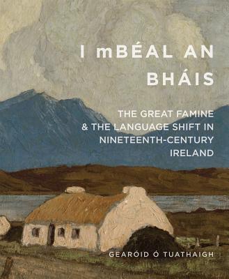 I Mbéal an Bháis: The Great Famine and the Language Shift in Nineteenth-Century Ireland - Gearóid O'tuathaigh