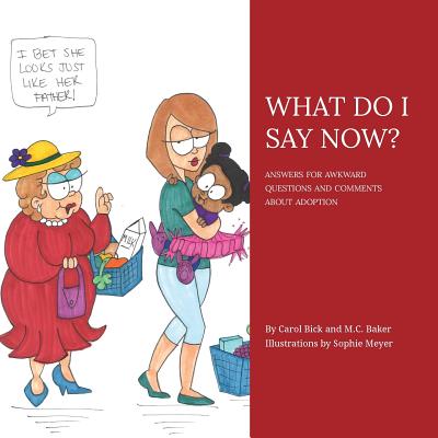 What Do I Say Now?: Answers for Awkward Questions and Comments about Adoption - Carol Bick