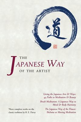 The Japanese Way of the Artist: Living the Japanese Arts & Ways, Brush Meditation, The Japanese Way of the Flower - H. E. Davey