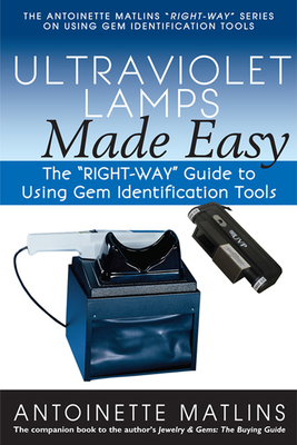 Ultraviolet Lamps Made Easy: The Right-Way Guide to Using Gem Identification Tools - Antoinette Matlins