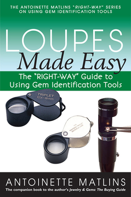 Loupes Made Easy: The Right-Way Guide to Using Gem Identification Tools - Antoinette Matlins