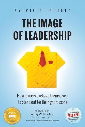The Image of Leadership: How leaders package themselves to stand out for the right reasons - Jeffrey W. Hayzlett