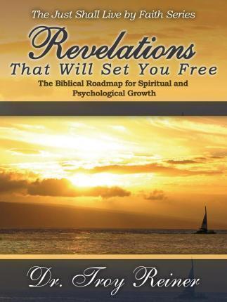 Revelations That Will Set You Free: The Biblical Roadmap for Spiritual and Psychological Growth - Troy Reiner