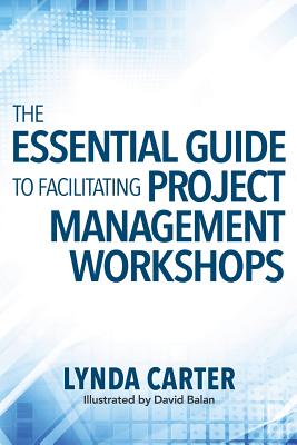 The Essential Guide to Facilitating Project Management Workshops - Lynda Carter