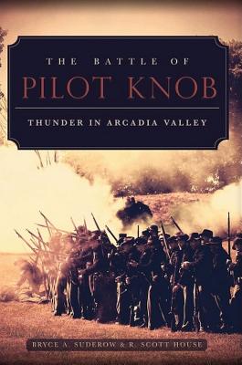 The Battle of Pilot Knob: Thunder in Arcadia Valley - Bryce A. Suderow