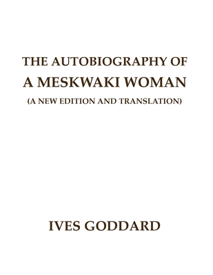 The Autobiography of a Meskwaki Woman: A New Edition and Translation: - Ives Goddard