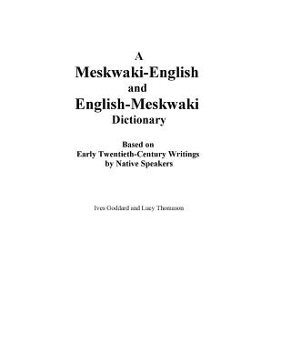 A Meskwaki-English and English-Meskwaki Dictionary Based on Early Twentieth-Century Writings by Native Speakers - Ives Goddard