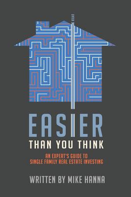Easier Than You Think: An Expert's Guide to Single-Family Real Estate Investing - Mike Hanna