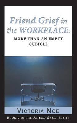 Friend Grief in the Workplace: More Than an Empty Cubicle - Victoria Noe