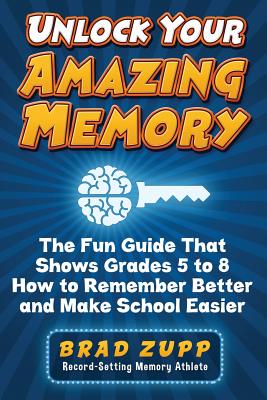 Unlock Your Amazing Memory: The Fun Guide That Shows Grades 5 to 8 How to Remember Better and Make School Easier - Brad Zupp
