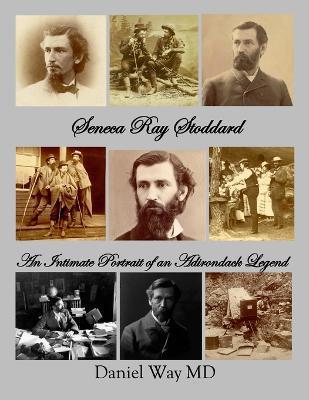 Seneca Ray Stoddard: An Intimate Portrait of an Adirondack Legend - Daniel Way