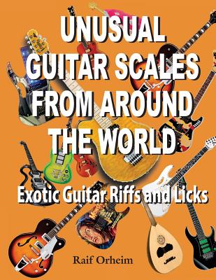 Unusual Guitar Scales from Around the World: Exotic Guitar Riffs and Licks - Raif Justin Orheim