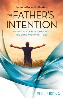 The Father's Intention: Making God Known through His Sons and Daughters - Phill Urena