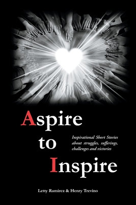 Aspire to Inspire: Inspirational Short Stories about struggles, sufferings, challenges and victories - Letty Ramirez