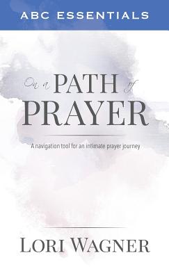 ABC Essentials on a Path of Prayer: A Navigational Tool for an Intimate Prayer Journey - Lori Wagner