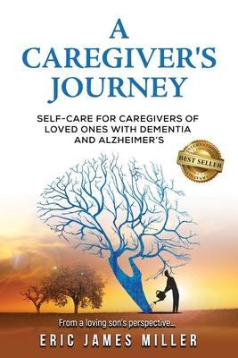 A Caregiver's Journey: Self-Care For Caregivers of Loved Ones with Dementia and Alzheimer's - Eric James Miller