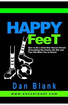 Coperta cărții 'HAPPY FEET - How to Be a Gold Star Soccer Parent: (Everything the Coach, the Ref and Your Kid Want You to Know) - Dan'