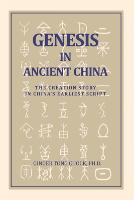 Genesis in Ancient China: The Creation Story in China's Earliest Script - Ginger Tong Chock