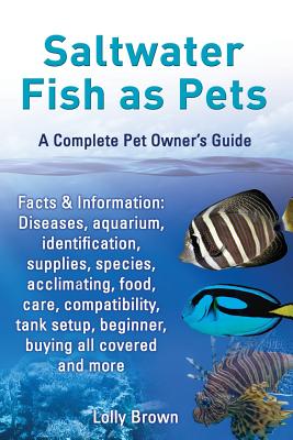 Saltwater Fish as Pets. Facts & Information: Diseases, Aquarium, Identification, Supplies, Species, Acclimating, Food, Care, Compatibility, Tank Setup - Lolly Brown