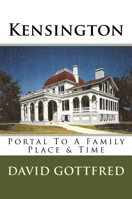 Kensington: Portal To A Family, Place & Time - David Gottfred