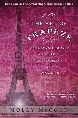 The Art of Trapeze: One Woman's Journey of Soaring, Surrendering, and Awakening - Molly Mccord